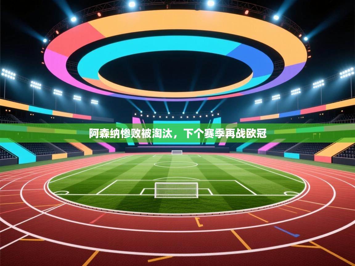 阿森纳惨败被淘汰，下个赛季再战欧冠  第2张