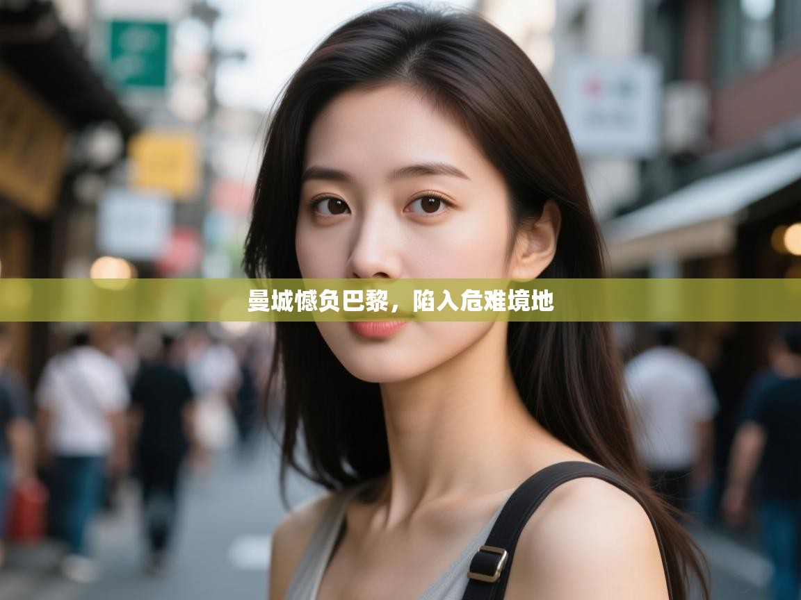 曼城憾负巴黎，陷入危难境地