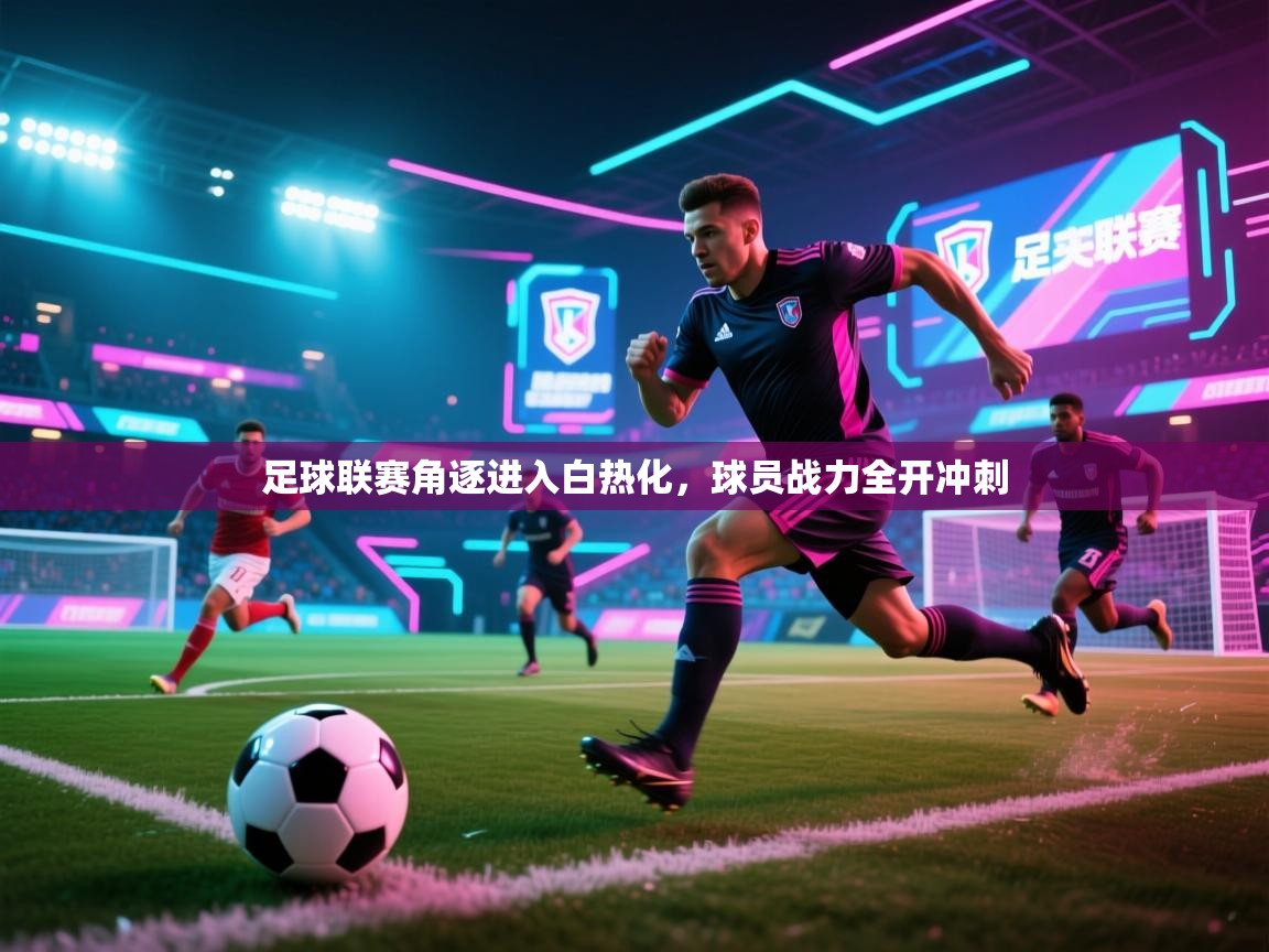 足球联赛角逐进入白热化，球员战力全开冲刺