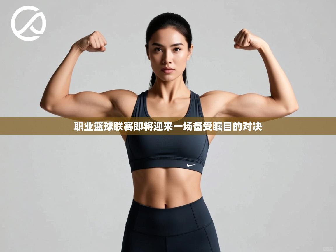 职业篮球联赛即将迎来一场备受瞩目的对决