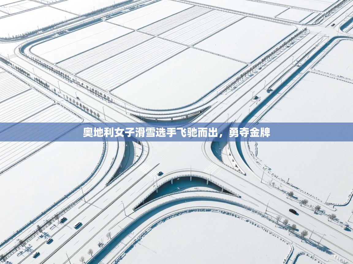 奥地利女子滑雪选手飞驰而出，勇夺金牌