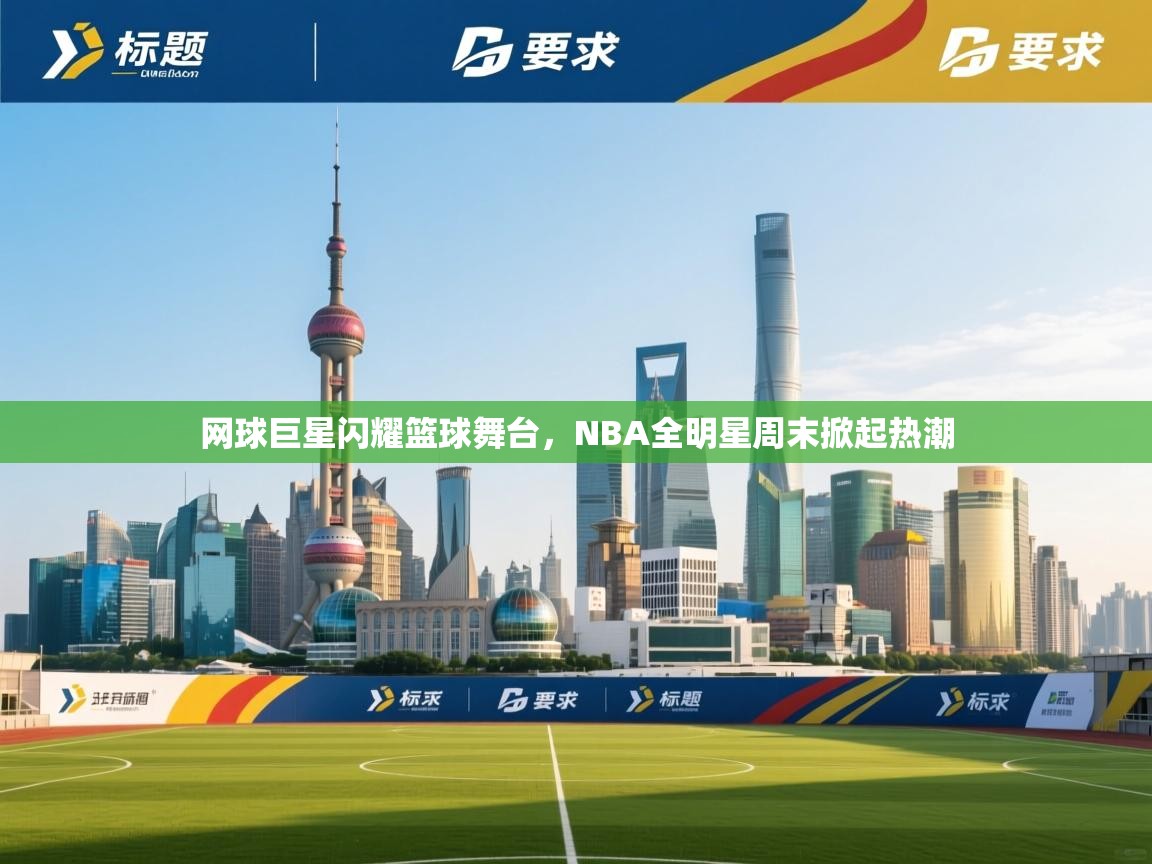 网球巨星闪耀篮球舞台，NBA全明星周末掀起热潮  第2张