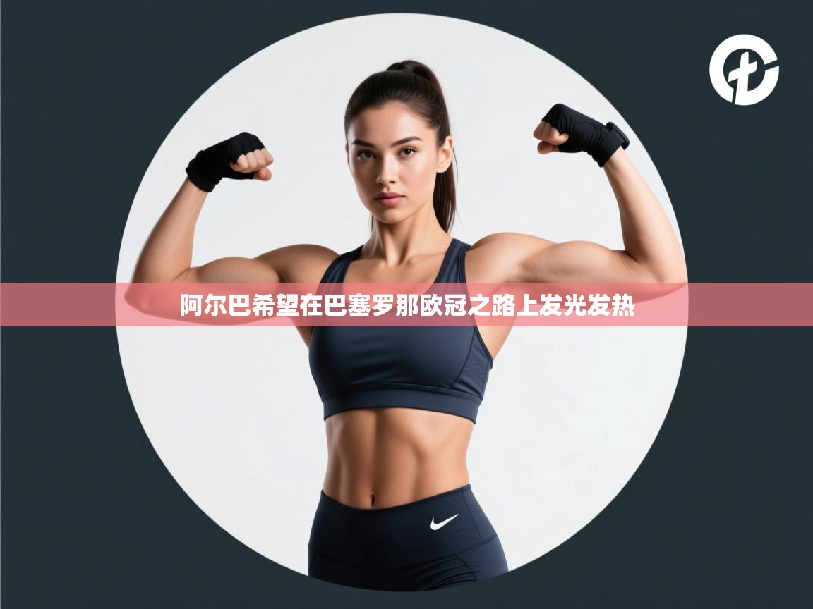 阿尔巴希望在巴塞罗那欧冠之路上发光发热